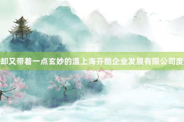 却又带着一点玄妙的温上海芬酷企业发展有限公司度