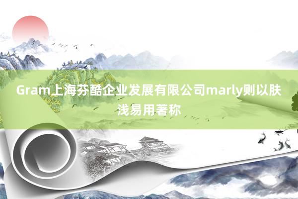 Gram上海芬酷企业发展有限公司marly则以肤浅易用著称